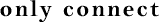 only connect
